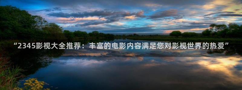 蜜桃综合影院：“2345影视大全推荐：丰富的电影内容满足您对影视世界的热爱”
