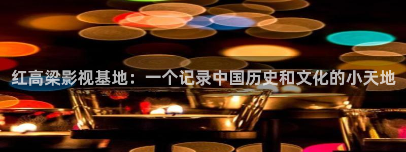 v片蜜桃：红高梁影视基地：一个记录中国历史和文化的小天地