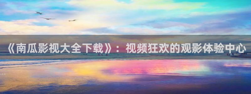 蜜桃传媒av在线观看：《南瓜影视大全下载》：视频狂欢的观影体验中心