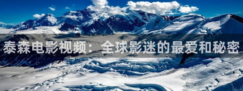 蜜桃视频看片：泰森电影视频：全球影迷的最爱和秘密