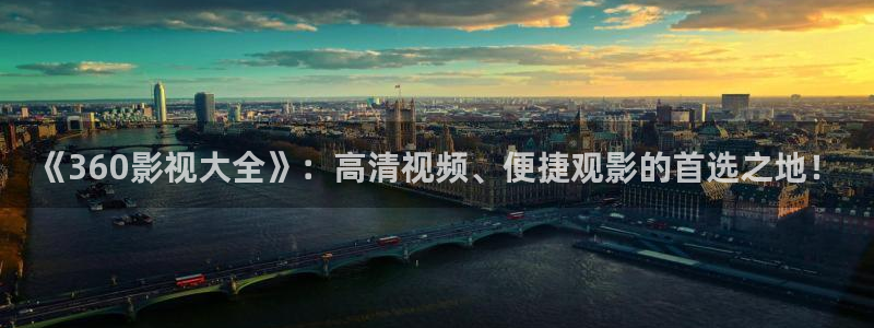 99蜜桃在线免费观看：《360影视大全》：高清视频、便捷观影的首选之地！